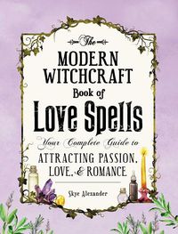 Cover image for The Modern Witchcraft Book of Love Spells: Your Complete Guide to Attracting Passion, Love, and Romance