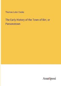 Cover image for The Early History of the Town of Birr, or Parsonstown