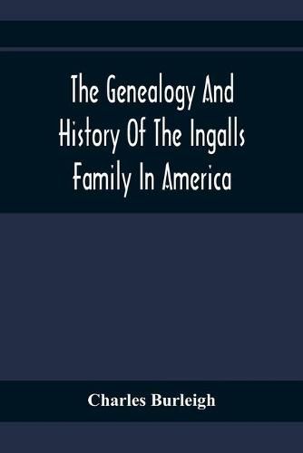 The Genealogy And History Of The Ingalls Family In America; Giving The Descendants Of Edmund Ingalls Who Settled At Lynn, Mass. In 1629