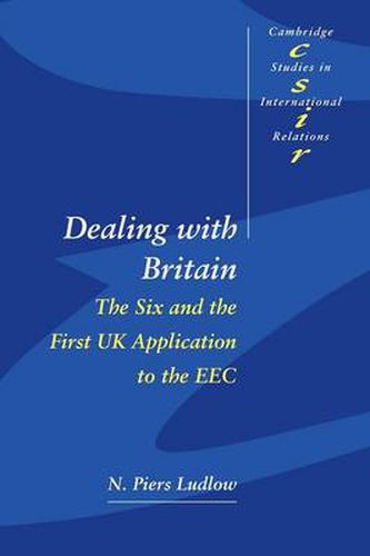 Cover image for Dealing with Britain: The Six and the First UK Application to the EEC