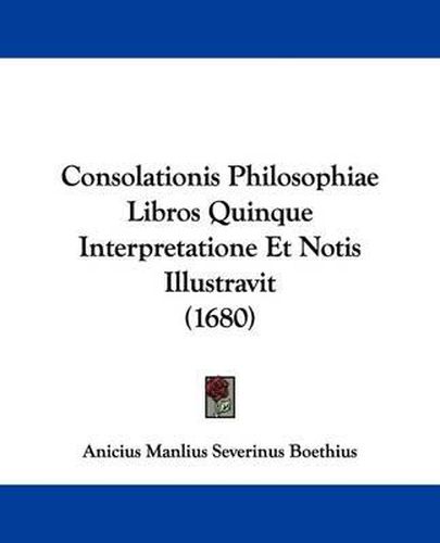 Consolationis Philosophiae Libros Quinque Interpretatione Et Notis Illustravit (1680)