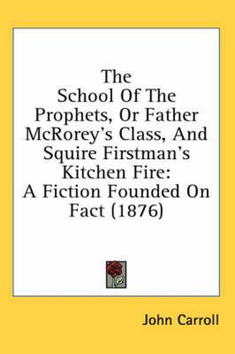 The School of the Prophets, or Father McRorey's Class, and Squire Firstman's Kitchen Fire: A Fiction Founded on Fact (1876)