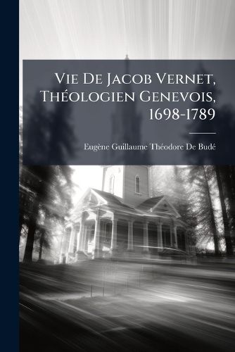 Cover image for Vie de Jacob Vernet, Thologien Genevois, 1698-1789