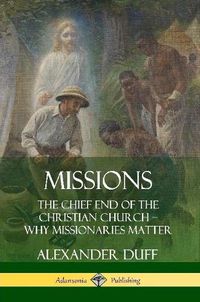 Cover image for Missions: The Chief End of the Christian Church - Why Missionaries Matter