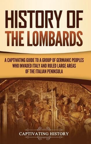 Cover image for History of the Lombards: A Captivating Guide to a Group of Germanic Peoples Who Invaded Italy and Ruled Large Areas of the Italian Peninsula