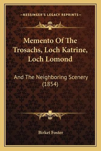 Cover image for Memento of the Trosachs, Loch Katrine, Loch Lomond: And the Neighboring Scenery (1854)