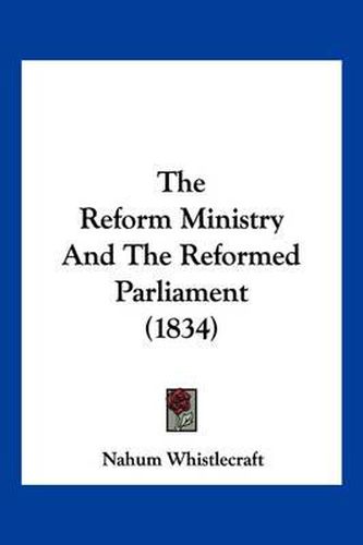 Cover image for The Reform Ministry and the Reformed Parliament (1834)