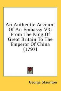 Cover image for An Authentic Account of an Embassy V3: From the King of Great Britain to the Emperor of China (1797)