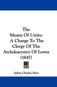 Cover image for The Means of Unity: A Charge to the Clergy of the Archdeaconry of Lewes (1847)