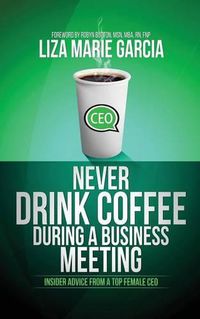 Cover image for Never Drink Coffee During a Business Meeting: Insider Advice From a Top Female CEO