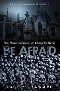 Cover image for Be Afraid: How Horror and Faith Can Change the World