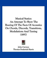 Cover image for Musical Statics: An Attempt to Show the Bearing of the Facts of Acoustics on Chords, Discords, Transitions, Modulations and Tuning (1897)