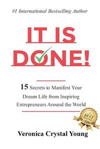 Cover image for It Is Done!: 15 Secrets to Manifest Your Dream Life from Inspiring Entrepreneurs Around the World