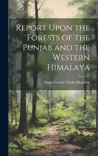 Cover image for Report Upon the Forests of the Punjab and the Western Himalaya