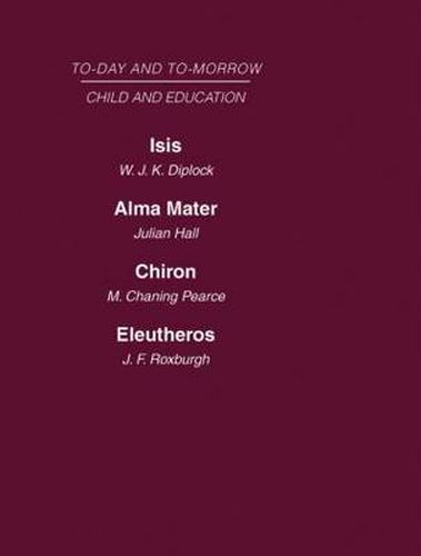 Cover image for Today and Tomorrow Vol 7 Child & Education: Isis, Or the Future of Oxford  Alma Mater, or the Future of Oxford and Cambridge  Chiron, or the Education of a Citizen of the World  Eleutheros or the Future of Public Schools