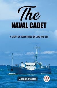 Cover image for The naval cadet A story of adventures on land and sea