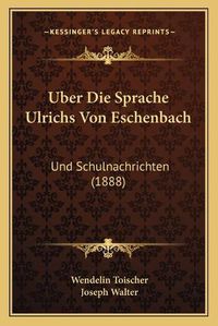 Cover image for Uber Die Sprache Ulrichs Von Eschenbach: Und Schulnachrichten (1888)