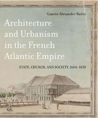 Cover image for Architecture and Urbanism in the French Atlantic Empire: State, Church, and Society, 1604-1830