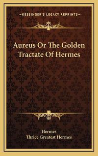 Cover image for Aureus or the Golden Tractate of Hermes