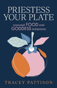 Cover image for Priestess Your Plate: Seasonal Food and Goddess Initiations