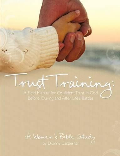 Cover image for Trust Training: A Field Manual for Confident Trust in God Before, During and After Life's Battles