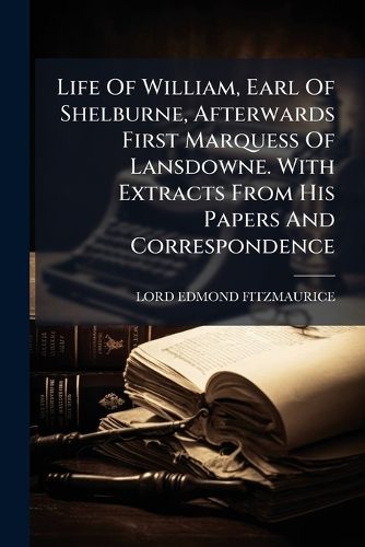 Cover image for Life of William, Earl of Shelburne, Afterwards First Marquess of Lansdowne. with Extracts from His Papers and Correspondence....