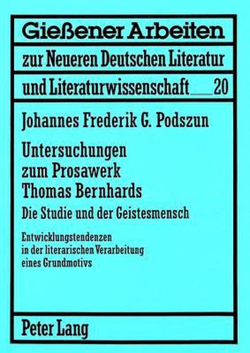 Untersuchungen Zum Prosawerk Thomas Bernhards. Die Studie Und Der Geistesmensch: Entwicklungstendenzen in Der Literarischen Verarbeitung Eines Grundmotivs