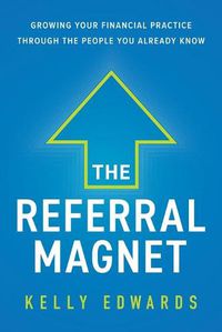 Cover image for The Referral Magnet: Growing Your Financial Practice Through the People You Already Know