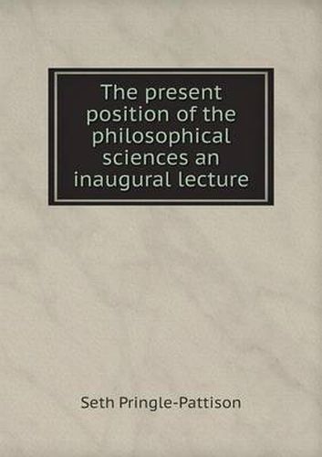 Cover image for The present position of the philosophical sciences an inaugural lecture