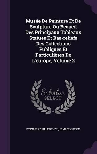 Musee de Peinture Et de Sculpture Ou Recueil Des Principaux Tableaux Statues Et Bas-Reliefs Des Collections Publiques Et Particulieres de L'Europe, Volume 2