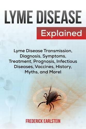 Cover image for Lyme Disease Explained: Lyme Disease Transmission, Diagnosis, Symptoms, Treatment, Prognosis, Infectious Diseases, Vaccines, History, Myths, and More!