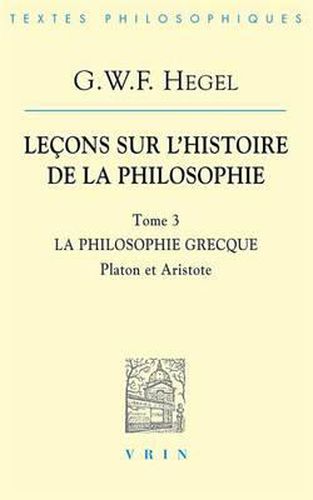 G.W.F. Hegel: Lecons Sur l'Histoire de la Philosophie III: La Philosophie Grecque Platon Et Aristote