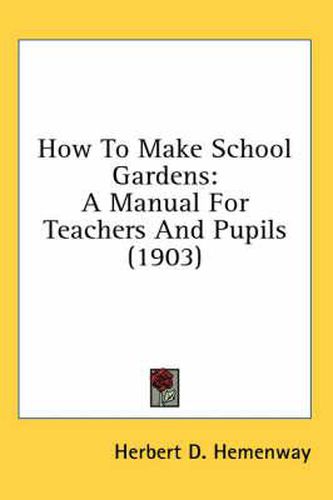 How to Make School Gardens: A Manual for Teachers and Pupils (1903)