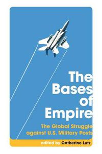 Cover image for The Bases of Empire: The Global Struggle Against U.S. Military Posts
