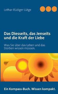 Cover image for Das Diesseits, das Jenseits und die Kraft der Liebe: Was Sie uber das Leben und das Sterben wissen mussen.