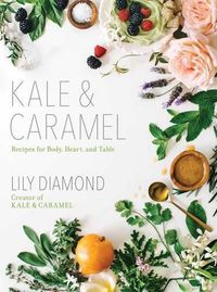 Cover image for Kale & Caramel: Recipes for Body, Heart, and Table