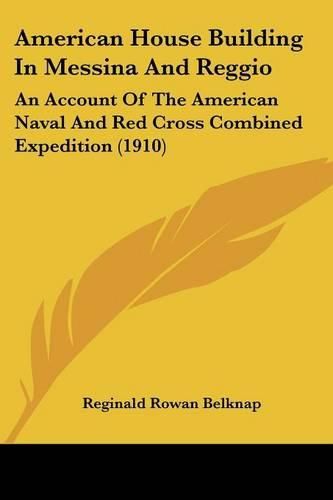 Cover image for American House Building in Messina and Reggio: An Account of the American Naval and Red Cross Combined Expedition (1910)