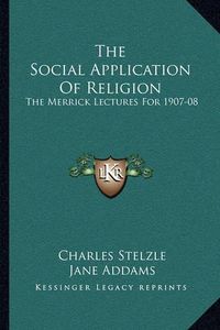 Cover image for The Social Application of Religion: The Merrick Lectures for 1907-08