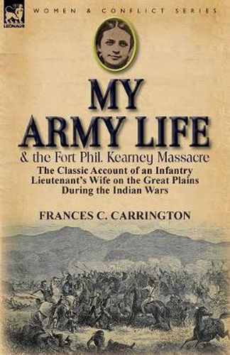 Cover image for My Army Life and the Fort Phil. Kearney Massacre: The Classic Account of an Infantry Lieutenant's Wife on the Great Plains During the Indian Wars