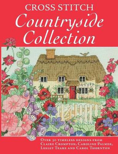 Cross Stitch Countryside Collection: 30 Timeless Designs from Claire Crompton, Caroline Palmer, Lesley Teare and Carol Thornton