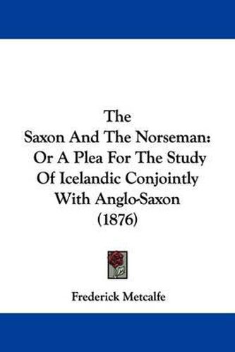 Cover image for The Saxon and the Norseman: Or a Plea for the Study of Icelandic Conjointly with Anglo-Saxon (1876)