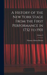 Cover image for A History of the New York Stage From the First Performance in 1732 to 1901; Volume 3