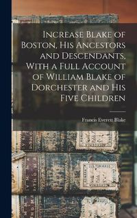 Cover image for Increase Blake of Boston, his Ancestors and Descendants, With a Full Account of William Blake of Dorchester and his Five Children