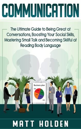 Cover image for Communication: The Ultimate Guide to Being Great at Conversations, Boosting Your Social Skills, Mastering Small Talk and Becoming Skillful at Reading Body Language