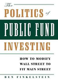 Cover image for The Politics of Public Fund Investing: How to Modify Wall Street to Fit Main Street