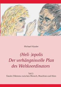 Cover image for (Heli-)opolis - Der verhangnisvolle Plan des Weltkoordinators: Teil 2: Fatales Dilemma zwischen Mensch, Maschine und Alien