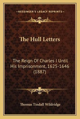 The Hull Letters: The Reign of Charles I Until His Imprisonment, 1625-1646 (1887)