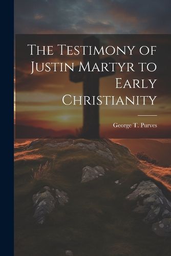 The Testimony of Justin Martyr to Early Christianity