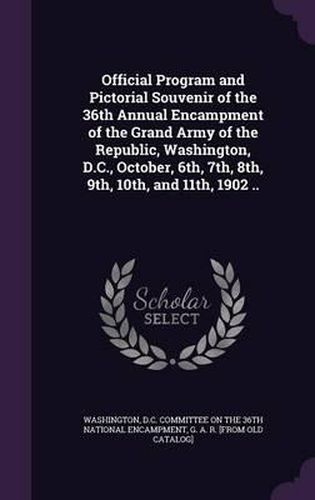 Cover image for Official Program and Pictorial Souvenir of the 36th Annual Encampment of the Grand Army of the Republic, Washington, D.C., October, 6th, 7th, 8th, 9th, 10th, and 11th, 1902 ..