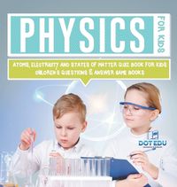 Cover image for Physics for Kids Atoms, Electricity and States of Matter Quiz Book for Kids Children's Questions & Answer Game Books